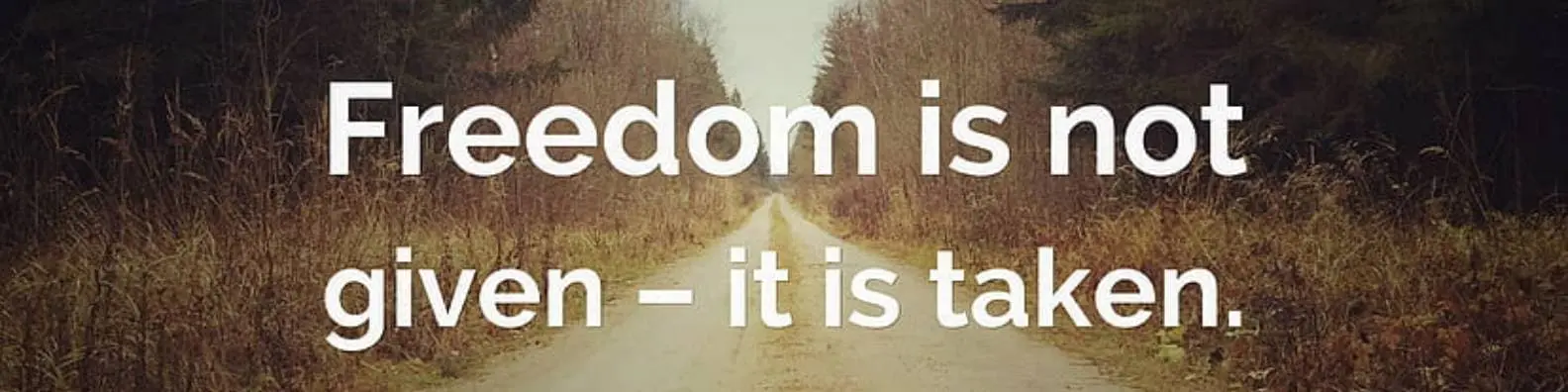 Freedom is not Given – it is Taken