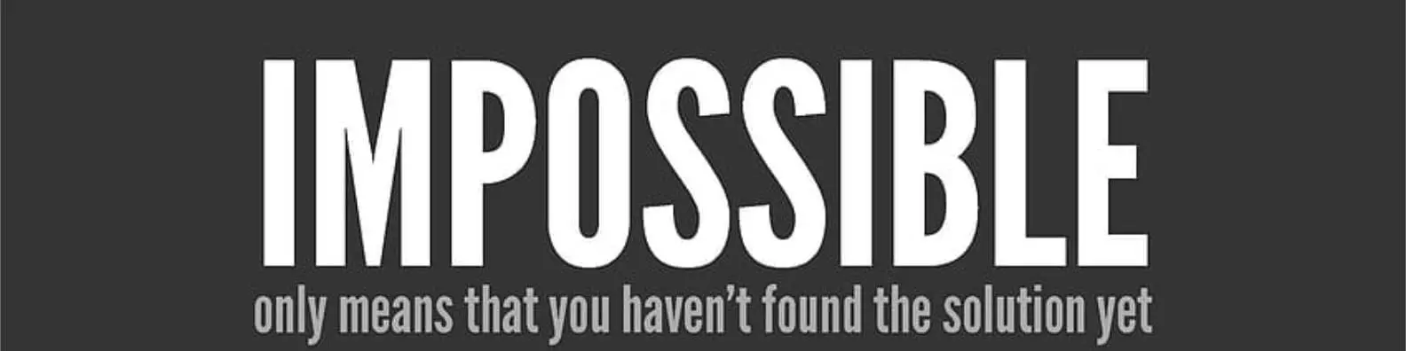 Impossible Only Means that You Haven’t Found the Solutions Yet